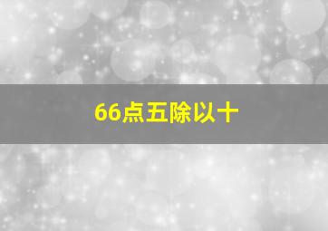 66点五除以十