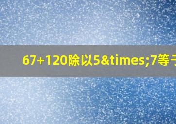 67+120除以5×7等于几