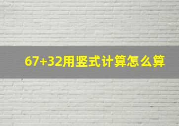 67+32用竖式计算怎么算