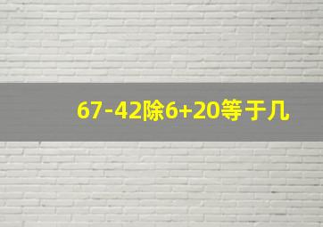 67-42除6+20等于几