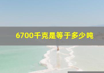 6700千克是等于多少吨