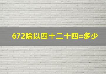 672除以四十二十四=多少