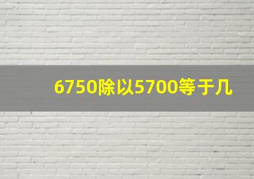 6750除以5700等于几