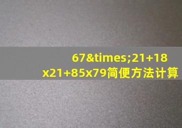 67×21+18x21+85x79简便方法计算