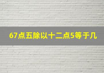 67点五除以十二点5等于几