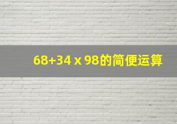 68+34ⅹ98的简便运算