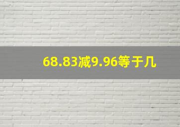 68.83减9.96等于几