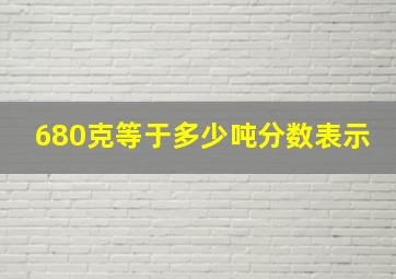 680克等于多少吨分数表示