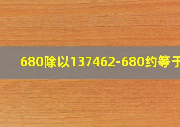 680除以137462-680约等于几