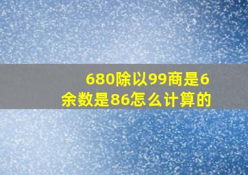 680除以99商是6余数是86怎么计算的