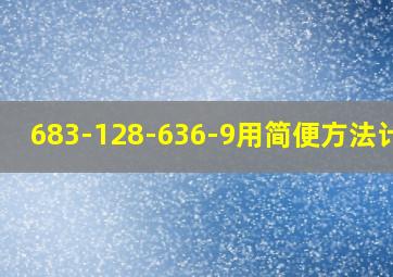 683-128-636-9用简便方法计算