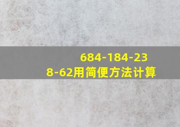 684-184-238-62用简便方法计算