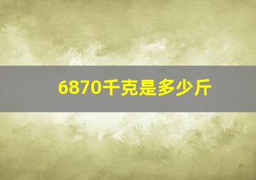 6870千克是多少斤