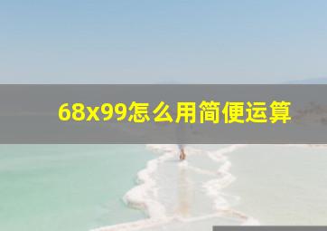 68x99怎么用简便运算