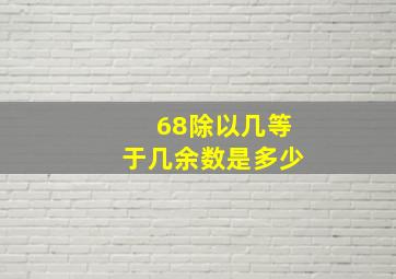 68除以几等于几余数是多少