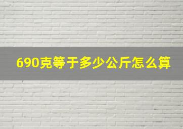 690克等于多少公斤怎么算