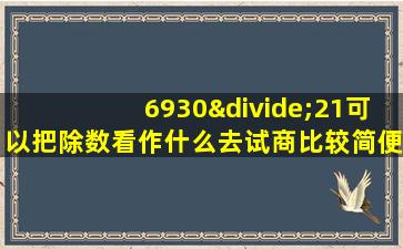 6930÷21可以把除数看作什么去试商比较简便商是几位数