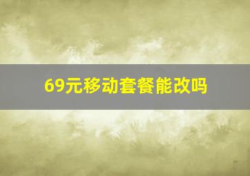 69元移动套餐能改吗