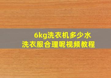 6kg洗衣机多少水洗衣服合理呢视频教程