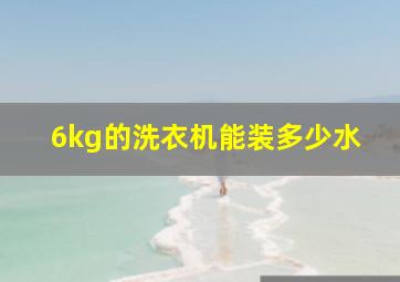 6kg的洗衣机能装多少水