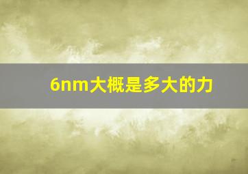 6nm大概是多大的力