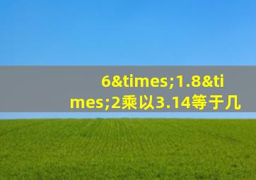 6×1.8×2乘以3.14等于几