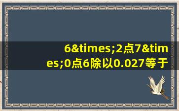 6×2点7×0点6除以0.027等于几