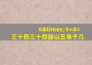 6×5+4=三十四三十四除以五等于几