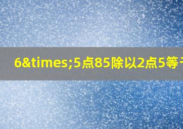 6×5点85除以2点5等于几