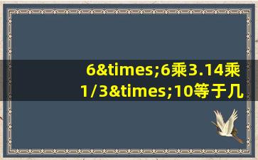 6×6乘3.14乘1/3×10等于几