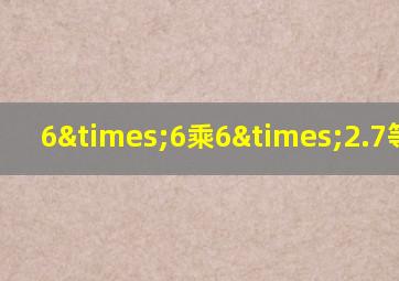 6×6乘6×2.7等于几