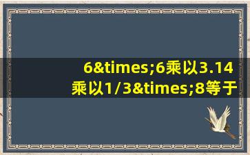 6×6乘以3.14乘以1/3×8等于几