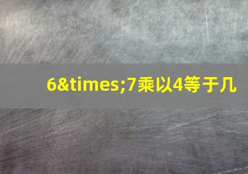 6×7乘以4等于几