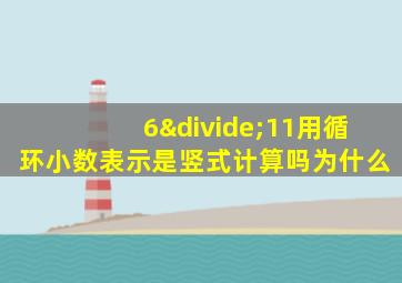 6÷11用循环小数表示是竖式计算吗为什么