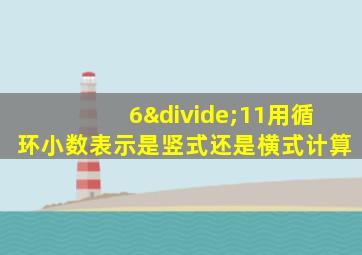 6÷11用循环小数表示是竖式还是横式计算