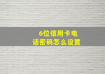 6位信用卡电话密码怎么设置