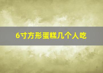 6寸方形蛋糕几个人吃