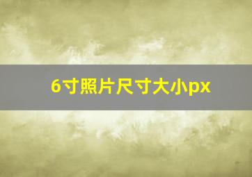 6寸照片尺寸大小px