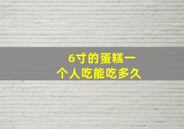 6寸的蛋糕一个人吃能吃多久