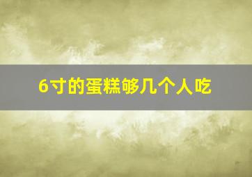 6寸的蛋糕够几个人吃