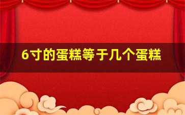 6寸的蛋糕等于几个蛋糕