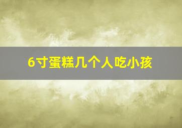 6寸蛋糕几个人吃小孩