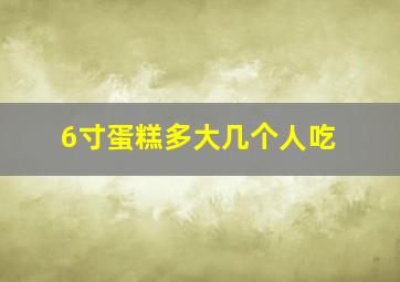 6寸蛋糕多大几个人吃