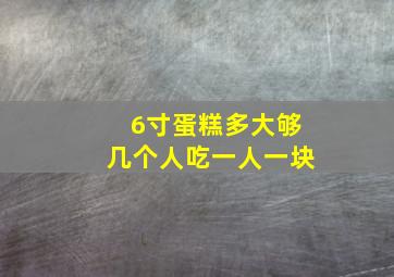 6寸蛋糕多大够几个人吃一人一块