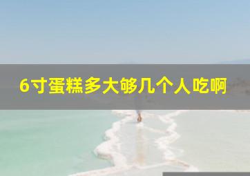 6寸蛋糕多大够几个人吃啊