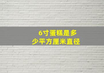 6寸蛋糕是多少平方厘米直径