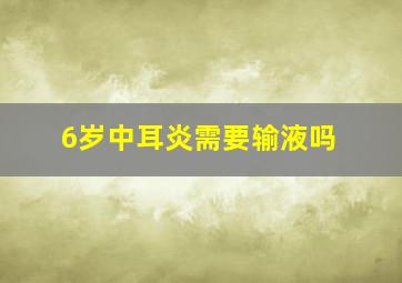 6岁中耳炎需要输液吗