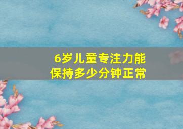 6岁儿童专注力能保持多少分钟正常