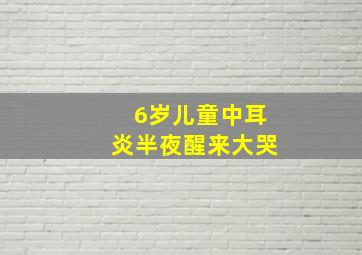 6岁儿童中耳炎半夜醒来大哭