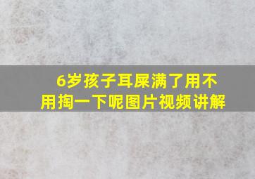 6岁孩子耳屎满了用不用掏一下呢图片视频讲解